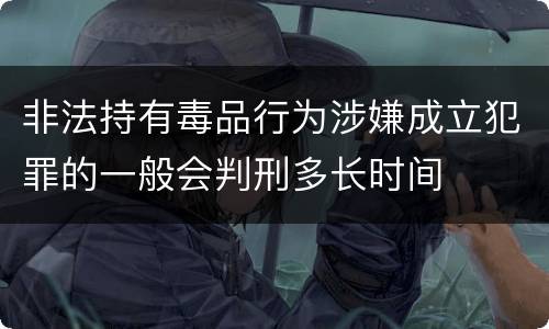 非法持有毒品行为涉嫌成立犯罪的一般会判刑多长时间
