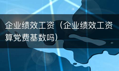 企业绩效工资（企业绩效工资算党费基数吗）
