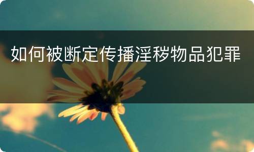 如何被断定传播淫秽物品犯罪