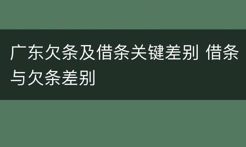 广东欠条及借条关键差别 借条与欠条差别