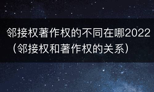 邻接权著作权的不同在哪2022（邻接权和著作权的关系）