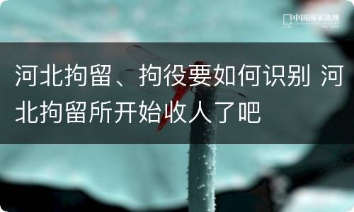 河北拘留、拘役要如何识别 河北拘留所开始收人了吧