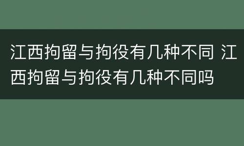 江西拘留与拘役有几种不同 江西拘留与拘役有几种不同吗