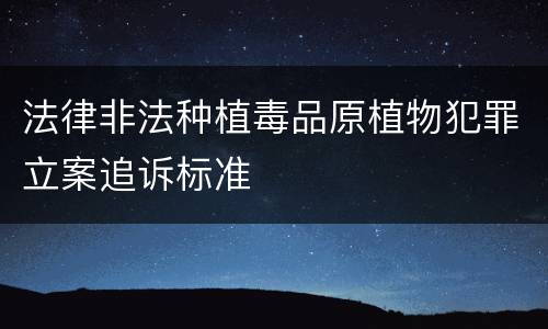 法律非法种植毒品原植物犯罪立案追诉标准