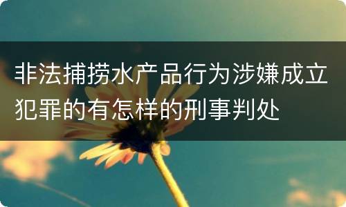 非法捕捞水产品行为涉嫌成立犯罪的有怎样的刑事判处