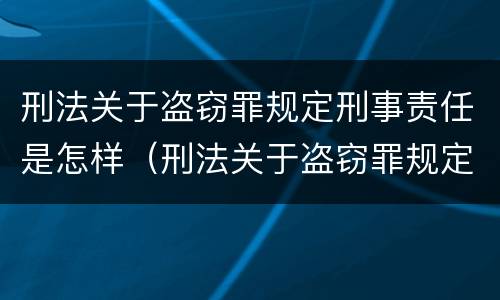 刑法关于盗窃罪规定刑事责任是怎样（刑法关于盗窃罪规定刑事责任是怎样定义的）