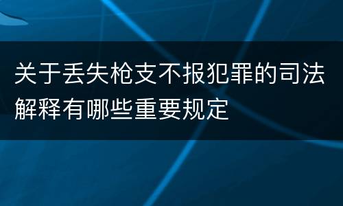 关于丢失枪支不报犯罪的司法解释有哪些重要规定