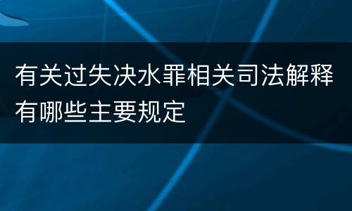 有关过失决水罪相关司法解释有哪些主要规定