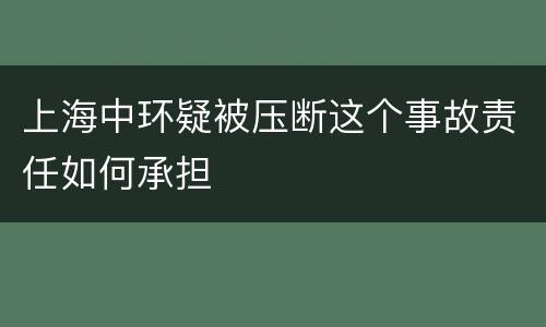 上海中环疑被压断这个事故责任如何承担