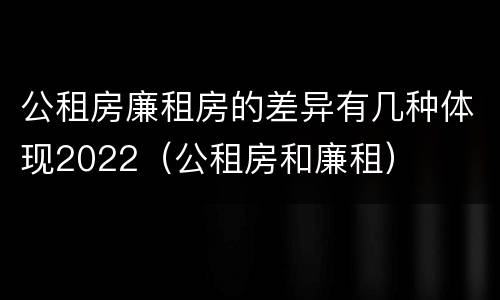 公租房廉租房的差异有几种体现2022（公租房和廉租）