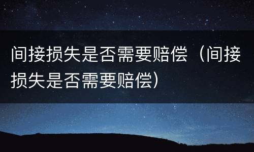 间接损失是否需要赔偿（间接损失是否需要赔偿）