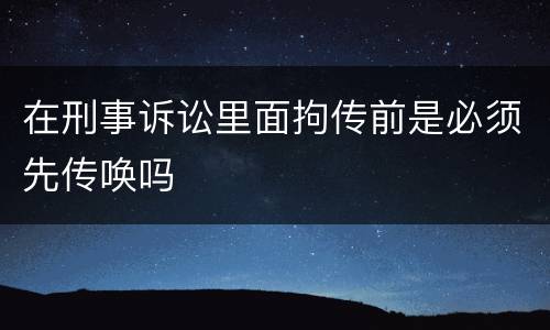 在刑事诉讼里面拘传前是必须先传唤吗