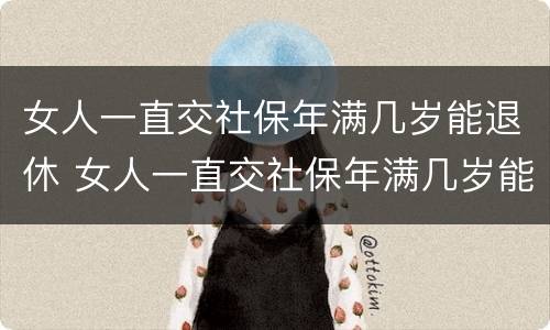 女人一直交社保年满几岁能退休 女人一直交社保年满几岁能退休啊