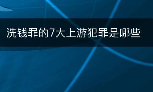 洗钱罪的7大上游犯罪是哪些