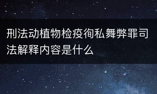 刑法动植物检疫徇私舞弊罪司法解释内容是什么