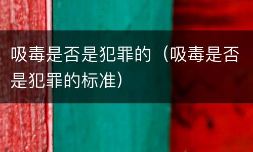 吸毒是否是犯罪的（吸毒是否是犯罪的标准）