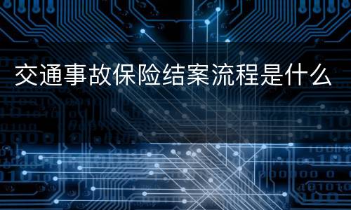 交通事故保险结案流程是什么