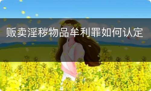 贩卖淫秽物品牟利罪如何认定