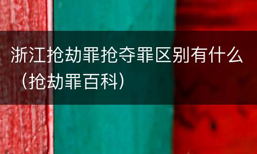 浙江抢劫罪抢夺罪区别有什么（抢劫罪百科）