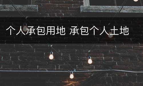 个人承包用地 承包个人土地