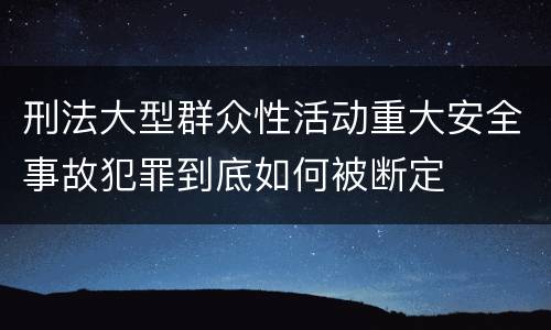 刑法大型群众性活动重大安全事故犯罪到底如何被断定