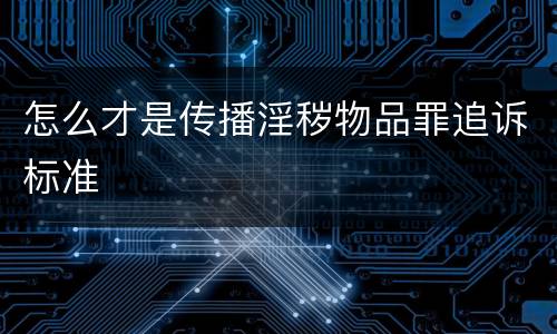 怎么才是传播淫秽物品罪追诉标准