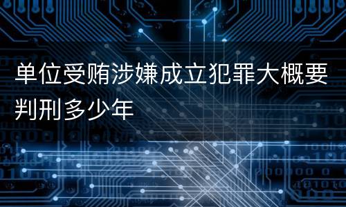 单位受贿涉嫌成立犯罪大概要判刑多少年