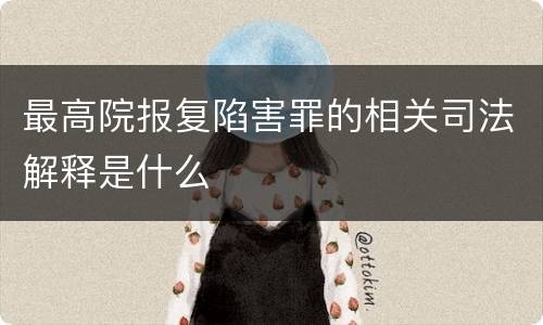 最高院报复陷害罪的相关司法解释是什么
