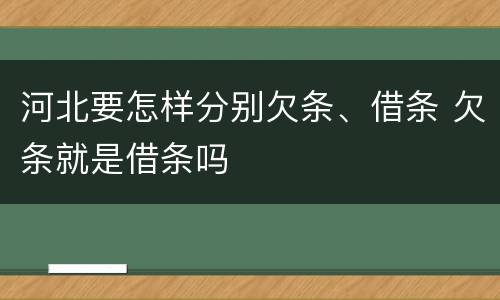 河北要怎样分别欠条、借条 欠条就是借条吗
