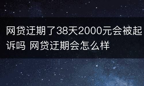 网贷迂期了38天2000元会被起诉吗 网贷迂期会怎么样
