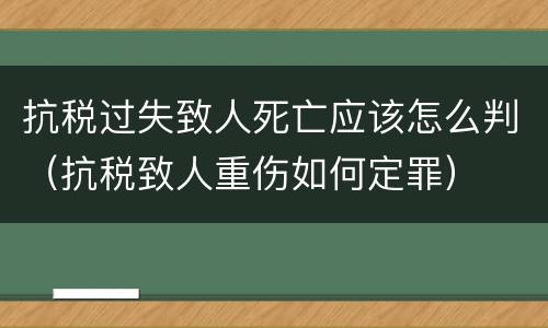 抗税过失致人死亡应该怎么判（抗税致人重伤如何定罪）