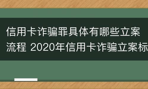 信用卡诈骗罪具体有哪些立案流程 2020年信用卡诈骗立案标准