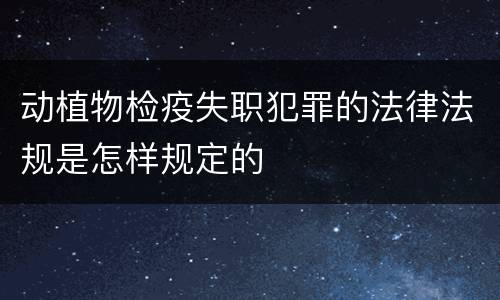 动植物检疫失职犯罪的法律法规是怎样规定的