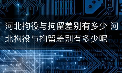 河北拘役与拘留差别有多少 河北拘役与拘留差别有多少呢