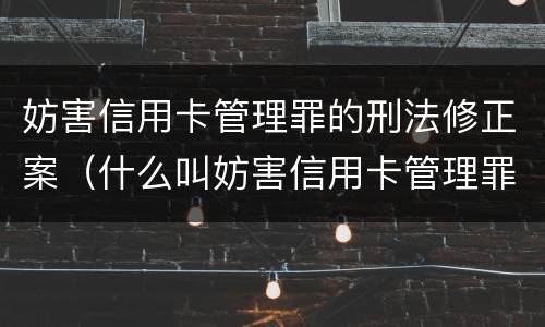 妨害信用卡管理罪的刑法修正案（什么叫妨害信用卡管理罪）