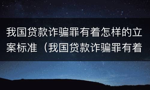 我国贷款诈骗罪有着怎样的立案标准（我国贷款诈骗罪有着怎样的立案标准呢）