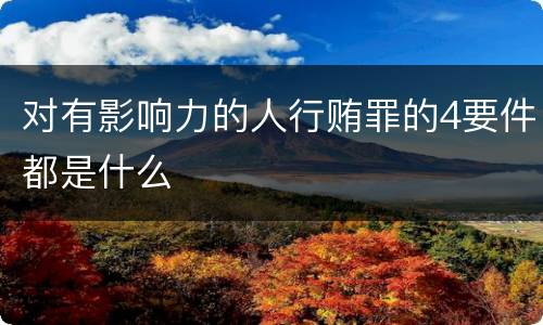 对有影响力的人行贿罪的4要件都是什么