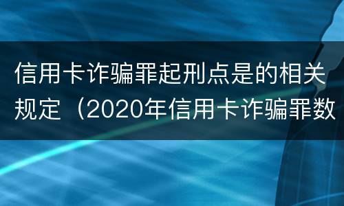 信用卡诈骗罪起刑点是的相关规定（2020年信用卡诈骗罪数额标准）