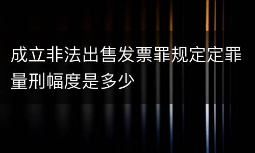 成立非法出售发票罪规定定罪量刑幅度是多少