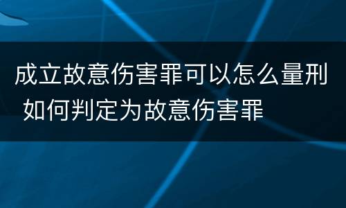 成立故意伤害罪可以怎么量刑 如何判定为故意伤害罪