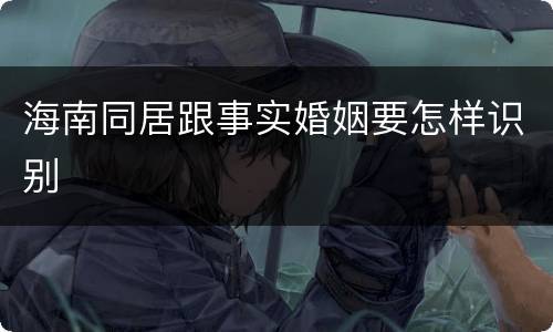 海南同居跟事实婚姻要怎样识别