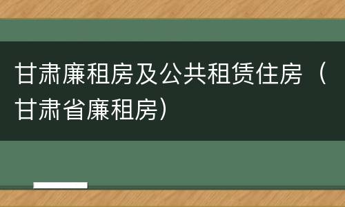 甘肃廉租房及公共租赁住房（甘肃省廉租房）