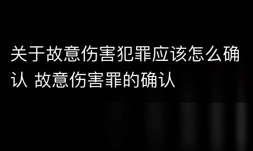 关于故意伤害犯罪应该怎么确认 故意伤害罪的确认