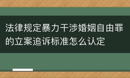 法律规定暴力干涉婚姻自由罪的立案追诉标准怎么认定