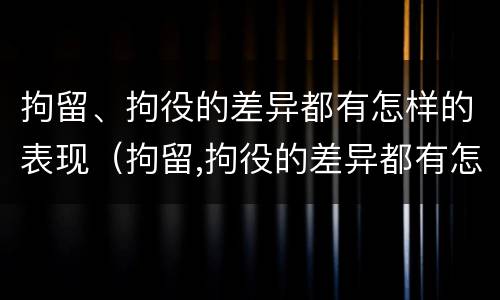 拘留、拘役的差异都有怎样的表现（拘留,拘役的差异都有怎样的表现和影响）