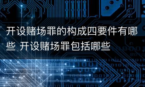 开设赌场罪的构成四要件有哪些 开设赌场罪包括哪些