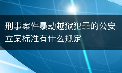 刑事案件暴动越狱犯罪的公安立案标准有什么规定