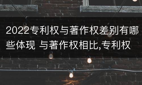 2022专利权与著作权差别有哪些体现 与著作权相比,专利权有哪些特征