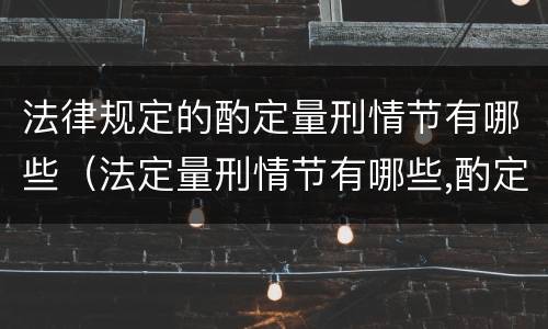 法律规定的酌定量刑情节有哪些（法定量刑情节有哪些,酌定量刑情节有哪些）