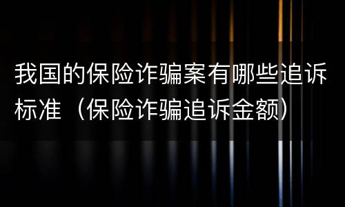 我国的保险诈骗案有哪些追诉标准（保险诈骗追诉金额）
